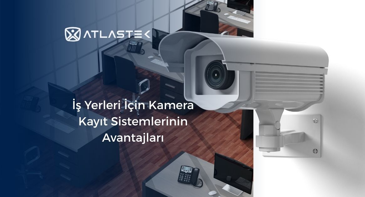 İş Yerleri İçin Kamera Kayıt Sistemlerinin Avantajları